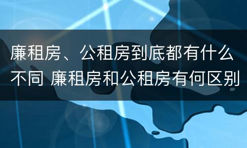 廉租房、公租房到底都有什么不同 廉租房和公租房有何区别
