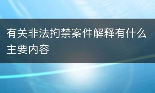有关非法拘禁案件解释有什么主要内容