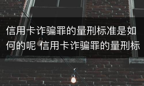 信用卡诈骗罪的量刑标准是如何的呢 信用卡诈骗罪的量刑标准是如何的呢判几年