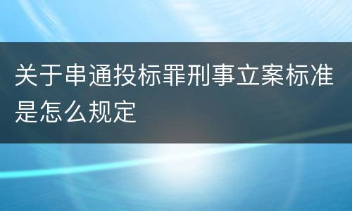 关于串通投标罪刑事立案标准是怎么规定