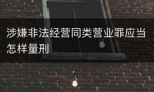涉嫌非法经营同类营业罪应当怎样量刑