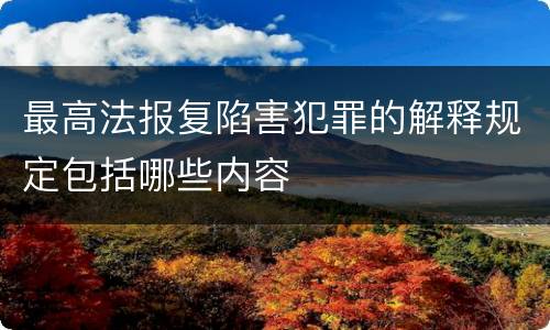 最高法报复陷害犯罪的解释规定包括哪些内容