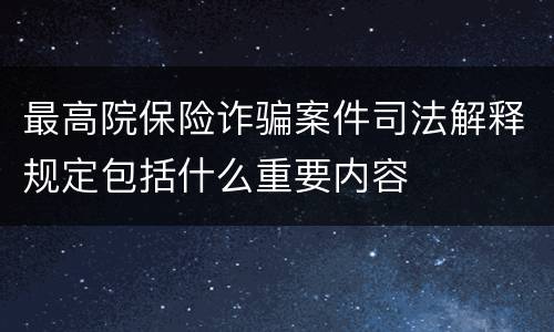最高院保险诈骗案件司法解释规定包括什么重要内容