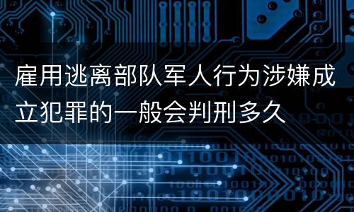雇用逃离部队军人行为涉嫌成立犯罪的一般会判刑多久