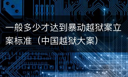 一般多少才达到暴动越狱案立案标准（中国越狱大案）