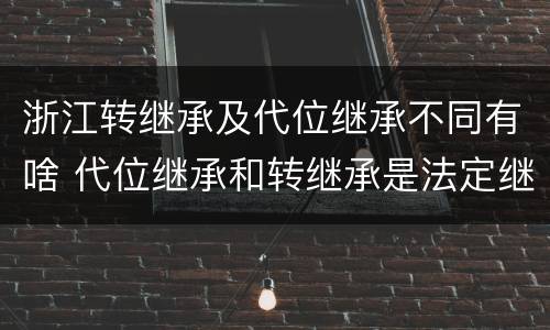 浙江转继承及代位继承不同有啥 代位继承和转继承是法定继承吗