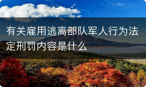 有关雇用逃离部队军人行为法定刑罚内容是什么