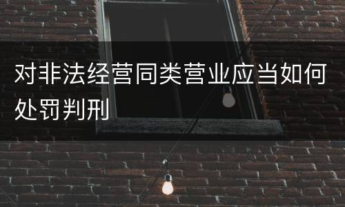 对非法经营同类营业应当如何处罚判刑