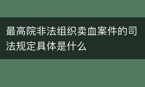 最高院非法组织卖血案件的司法规定具体是什么
