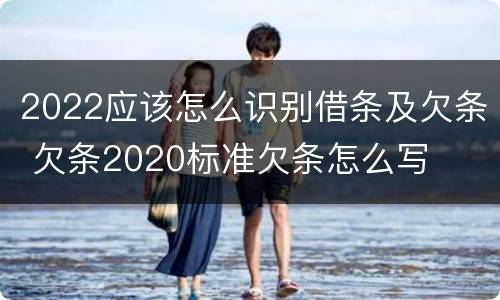 2022应该怎么识别借条及欠条 欠条2020标准欠条怎么写