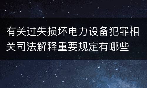 有关过失损坏电力设备犯罪相关司法解释重要规定有哪些