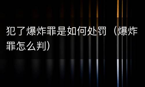 犯了爆炸罪是如何处罚（爆炸罪怎么判）