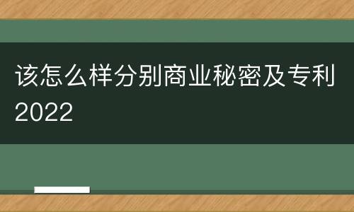 该怎么样分别商业秘密及专利2022