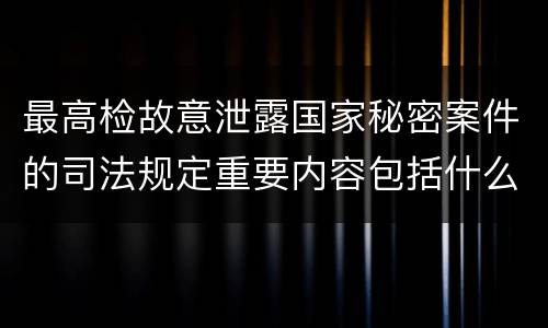 最高检故意泄露国家秘密案件的司法规定重要内容包括什么