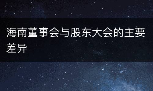 海南董事会与股东大会的主要差异
