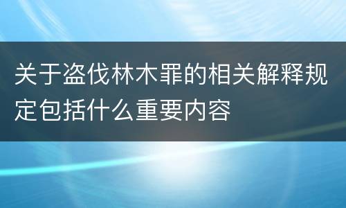 关于盗伐林木罪的相关解释规定包括什么重要内容