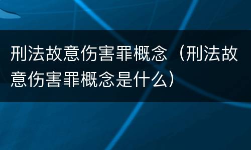 刑法故意伤害罪概念（刑法故意伤害罪概念是什么）