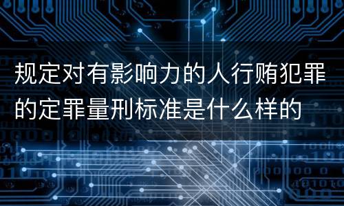 规定对有影响力的人行贿犯罪的定罪量刑标准是什么样的