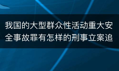 我国的大型群众性活动重大安全事故罪有怎样的刑事立案追诉标准