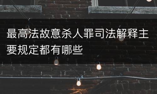 最高法故意杀人罪司法解释主要规定都有哪些
