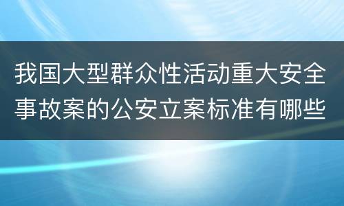 我国大型群众性活动重大安全事故案的公安立案标准有哪些规定