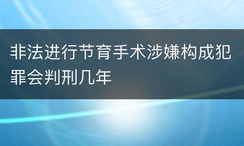 非法进行节育手术涉嫌构成犯罪会判刑几年