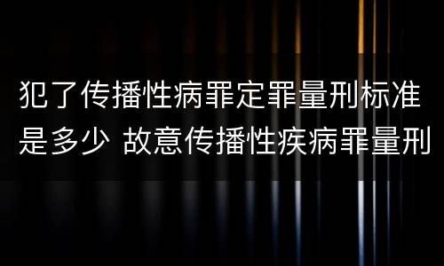 犯了传播性病罪定罪量刑标准是多少 故意传播性疾病罪量刑