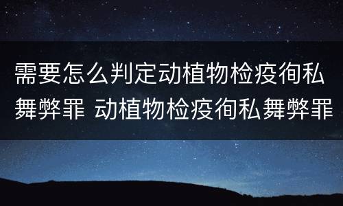 需要怎么判定动植物检疫徇私舞弊罪 动植物检疫徇私舞弊罪立案标准