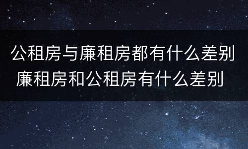 公租房与廉租房都有什么差别 廉租房和公租房有什么差别