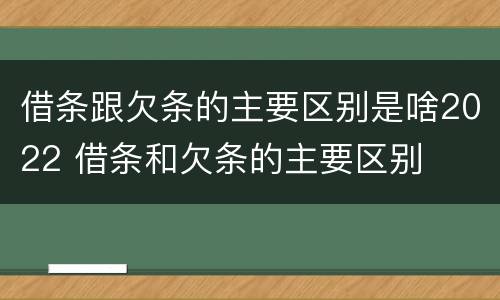 借条跟欠条的主要区别是啥2022 借条和欠条的主要区别