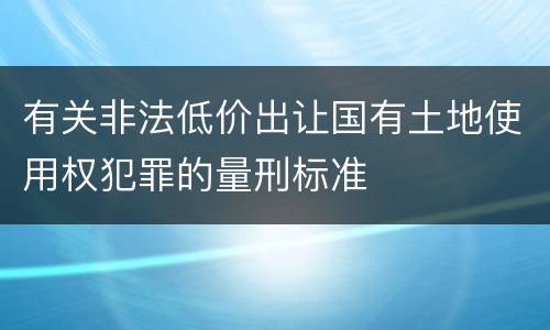 有关非法低价出让国有土地使用权犯罪的量刑标准