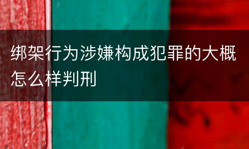 绑架行为涉嫌构成犯罪的大概怎么样判刑