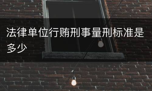 法律单位行贿刑事量刑标准是多少