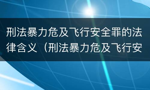 刑法暴力危及飞行安全罪的法律含义（刑法暴力危及飞行安全罪的法律含义是）