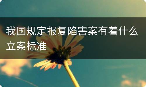 我国规定报复陷害案有着什么立案标准