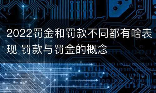 2022罚金和罚款不同都有啥表现 罚款与罚金的概念
