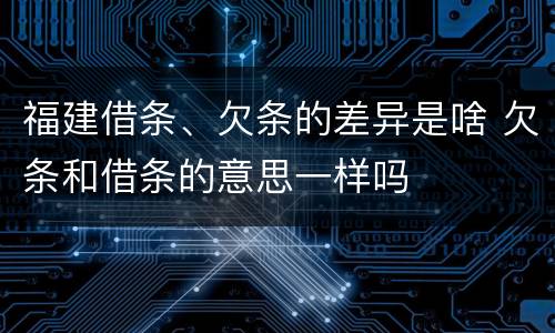 福建借条、欠条的差异是啥 欠条和借条的意思一样吗