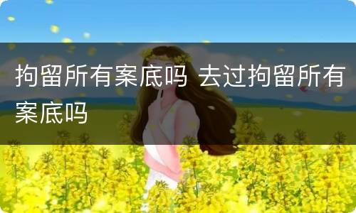 拘留所有案底吗 去过拘留所有案底吗