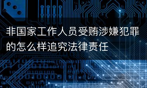 非国家工作人员受贿涉嫌犯罪的怎么样追究法律责任