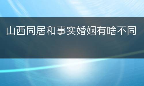 山西同居和事实婚姻有啥不同
