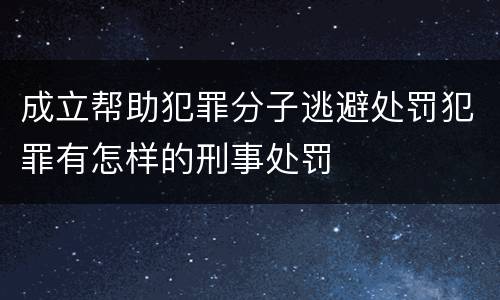 成立帮助犯罪分子逃避处罚犯罪有怎样的刑事处罚