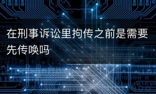 在刑事诉讼里拘传之前是需要先传唤吗