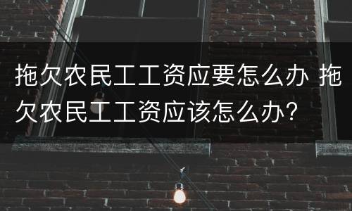 拖欠农民工工资应要怎么办 拖欠农民工工资应该怎么办?