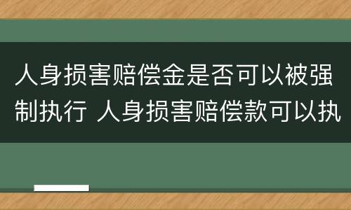 人身损害赔偿金是否可以被强制执行 人身损害赔偿款可以执行吗