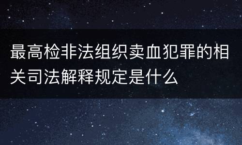 最高检非法组织卖血犯罪的相关司法解释规定是什么