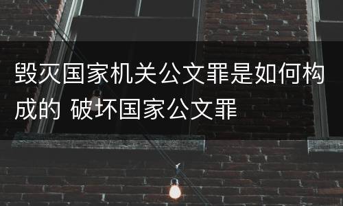 毁灭国家机关公文罪是如何构成的 破坏国家公文罪