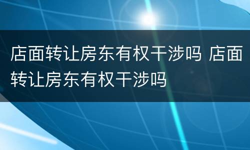 店面转让房东有权干涉吗 店面转让房东有权干涉吗