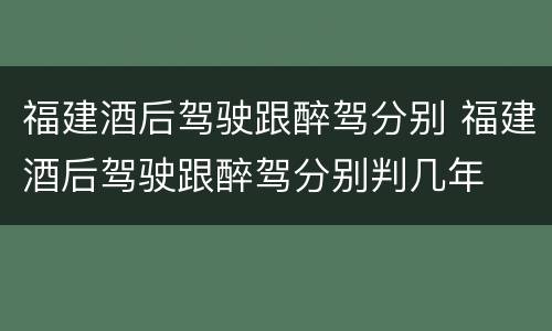 福建酒后驾驶跟醉驾分别 福建酒后驾驶跟醉驾分别判几年
