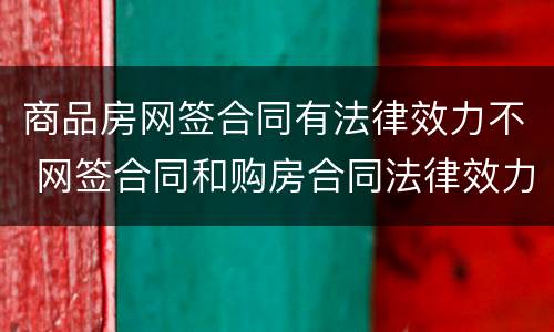 商品房网签合同有法律效力不 网签合同和购房合同法律效力一样么