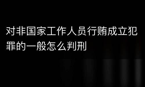 对非国家工作人员行贿成立犯罪的一般怎么判刑